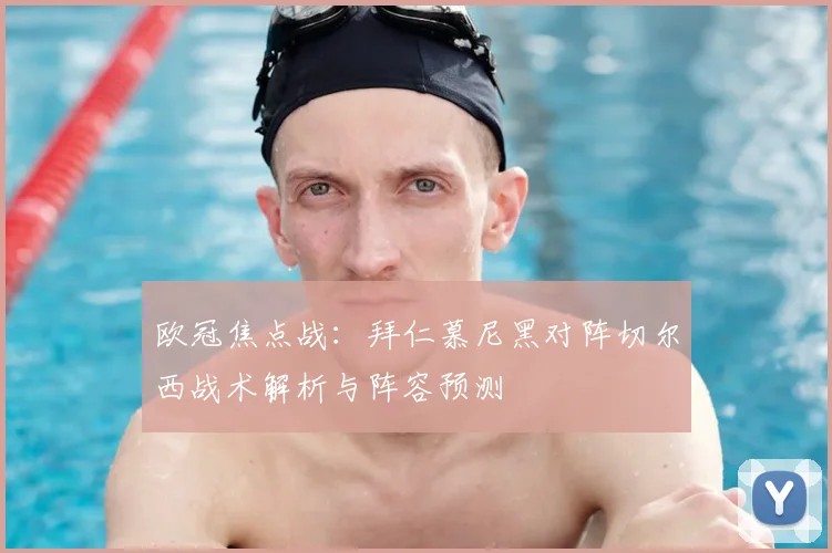 欧冠焦点战：拜仁慕尼黑对阵切尔西战术解析与阵容预测